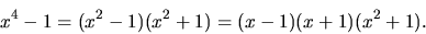 \begin{displaymath}
x^4 - 1 = (x^2 - 1)(x^2 + 1) = (x - 1)(x + 1)(x^2 + 1).
\end{displaymath}