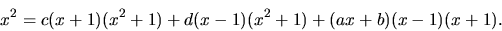 \begin{displaymath}
x^2 = c(x+1)(x^2+1) + d(x-1)(x^2+1) + (ax+b)(x-1)(x+1).
\end{displaymath}