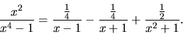 \begin{displaymath}
\frac{x^2}{x^4-1} =
\frac{\frac14}{x-1} - \frac{\frac14}{x+1} + \frac{\frac12}{x^2+1}.
\end{displaymath}