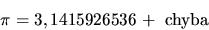 \begin{displaymath}\pi =3,1415926536+ \hbox{ chyba} \end{displaymath}