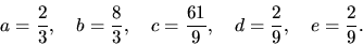 \begin{displaymath}
a = \frac23,\quad b = \frac83,\quad c = \frac{61}{9},\quad
d = \frac29,\quad e = \frac29.
\end{displaymath}