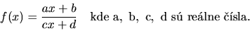 \begin{displaymath}
f(x)=\frac{ax+b}{cx+d}\ \ \ \mathrm{kde}\ a,\ b,\ c,\ d\
\mathrm{s\ relne\ sla}.
\end{displaymath}