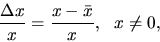 \begin{displaymath}\frac{\Delta x}{x} =\frac{x-\bar x}{x}, \ \ x\neq 0,\end{displaymath}