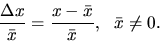 \begin{displaymath}
\frac{\Delta x}{\bar x} =\frac{x-\bar x}{\bar x}, \ \ \bar x\neq 0.
\end{displaymath}