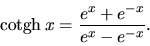 \begin{displaymath}
\mbox{cotgh}\,x = \frac{e^x+e^{-x}}{e^x-e^{-x}}.
\end{displaymath}