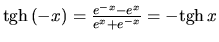 $\mbox{tgh}\,(-x) = \frac{e^{-x}-e^x}{e^x+e^{-x}} = -\mbox{tgh}\,x$