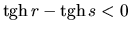 $\mbox{tgh}\,r - \mbox{tgh}\,s < 0$