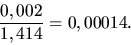 \begin{displaymath}\frac{0,002}{1,414} =0,00014. \end{displaymath}