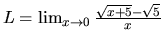 $L = \lim_{x \rightarrow 0}
\frac{\sqrt{x+5}-\sqrt{5}}{x}$