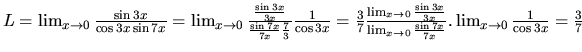 $L = \lim_{x \rightarrow 0}\frac{\sin 3x}{\cos 3x \sin 7x}
= \lim_{x \rightarrow...
...tarrow 0}\frac{\sin 7x}{7x}}.
\lim_{x \rightarrow 0}\frac{1}{\cos 3x} = \frac37$