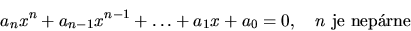 \begin{displaymath}
a_nx^n + a_{n-1}x^{n-1} + \ldots + a_1x + a_0 = 0,\quad
n\ \mathrm{je\ neprne}
\end{displaymath}