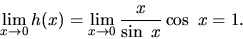 \begin{displaymath}
\lim_{x \rightarrow 0}h(x) =
\lim_{x \rightarrow 0}\frac{x}{\sin\ x} \cos\ x = 1.
\end{displaymath}