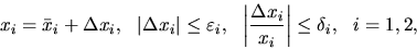 \begin{displaymath}x_i =\bar x_i +\Delta x_i, \ \ \vert\Delta x_i\vert \leq \var...
...t \frac{ \Delta x_i}{x_i}\right\vert \leq \delta _i, \ \ i=1,2,\end{displaymath}