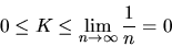 \begin{displaymath}0 \leq K \leq \lim_{n \rightarrow \infty}\frac{1}{n} = 0\end{displaymath}