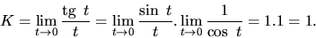 \begin{displaymath}
K = \lim_{t \rightarrow 0}\frac{\mbox{tg}\,\ t}{t} =
\lim_...
...in\ t}{t}.
\lim_{t \rightarrow 0}\frac{1}{\cos\ t} = 1.1 = 1.
\end{displaymath}