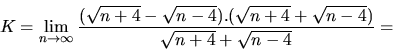 \begin{displaymath}
K = \lim_{n \rightarrow \infty}\frac{(\sqrt{n+4}-\sqrt{n-4}).
(\sqrt{n+4}+\sqrt{n-4})}{\sqrt{n+4}+\sqrt{n-4}} =
\end{displaymath}