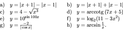 \begin{displaymath}
\begin{array}{llll}
{\mathrm a)} & y = \vert x+1\vert - \ve...
... x\vert}&
{\mathrm h)} & y = \arcsin \frac{1}{x}.
\end{array}\end{displaymath}