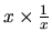 $x\times
\frac{1}{x}$