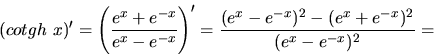 \begin{displaymath}
(cotgh\ x)' =
\left( \frac{e^x + e^{-x}}{e^x - e^{-x}} \righ...
...\frac{(e^x - e^{-x})^2 - (e^x + e^{-x})^2}{(e^x - e^{-x})^2} =
\end{displaymath}
