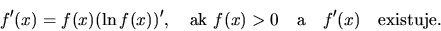 \begin{displaymath}
f'(x) = f(x)(\ln f(x))',\quad \mbox{ak\ } f(x) > 0 \quad
\mbox{a} \quad f'(x) \quad \mbox{existuje.}
\end{displaymath}