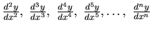 $\frac{d^2y}{dx^2},\ \frac{d^3y}{dx^3},\ \frac{d^4y}{dx^4},\
\frac{d^5y}{dx^5},\dots,\ \frac{d^ny}{dx^n}$