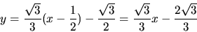 \begin{displaymath}
y = \frac{\sqrt{3}}{3}(x - \frac12) - \frac{\sqrt{3}}{2} =
\frac{\sqrt{3}}{3} x - \frac{2\sqrt{3}}{3}
\end{displaymath}