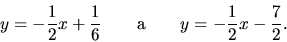 \begin{displaymath}
y = -\frac12 x + \frac16\qquad \mbox{a} \qquad
y = -\frac12 x - \frac72.
\end{displaymath}