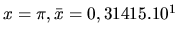 $ x = \pi, \bar x = 0,31415 .10^1$