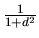 $\frac
1{1+d^2}$