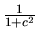 $\frac 1{1+c^2}$