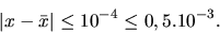 \begin{displaymath}\vert x-\bar x\vert \leq 10^{-4} \leq 0,5. 10^{-3}.\end{displaymath}