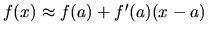 $f(x) \approx f(a) + f'(a)(x-a)$