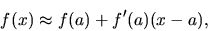 \begin{displaymath}
f(x) \approx f(a) + f'(a)(x-a),
\end{displaymath}