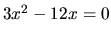 $3x^2 - 12x = 0$