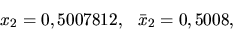 \begin{displaymath}x_2 = 0,5007812, \ \ \bar x_2 = 0,5008,\end{displaymath}