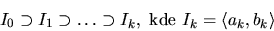 \begin{displaymath}I_0 \supset I_1\supset \dots \supset I_k , \hbox{ kde } I_k=\langle a_k,b_k\rangle \end{displaymath}