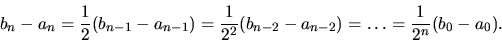 \begin{displaymath}b_n-a_n=\frac{1}{2}(b_{n-1}- a_{n-1}) =\frac{1}{2^2}( b_{n-2}-a_{n-2})=
\dots =\frac{1}{2^n}(b_0-a_0).\end{displaymath}