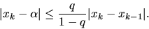 \begin{displaymath}\vert x_k -\alpha \vert \leq \frac{q}{1-q}\vert x_k - x_{k-1}\vert.\end{displaymath}