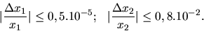 \begin{displaymath}
\vert\frac{\Delta x_1}{x_1} \vert \leq 0,5 . 10^{-5}; \ \
\vert\frac{\Delta x_2}{x_2}\vert \leq 0,8 . 10^{-2}.\end{displaymath}