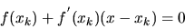 \begin{displaymath}f(x_k) +f^{'}(x_k) (x-x_k) =0 \end{displaymath}