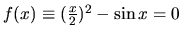 $ f(x) \equiv (\frac{x}{2})^2
-\sin x = 0 $