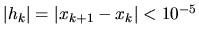 $\vert h_k\vert = \vert x_{k+1}-x_k\vert < 10^{-5}$