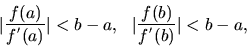 \begin{displaymath}\vert \frac{f(a)}{f^{'}(a)} \vert < b-a, \ \
\vert \frac{f(b)}{f^{'}(b)} \vert < b-a, \end{displaymath}