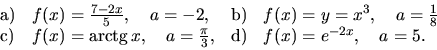 \begin{displaymath}
\begin{array}{llll}
{\mathrm a)} & f(x) = \frac{7-2x}{5},\qu...
...}{3}, &
{\mathrm d)} & f(x) = e^{-2x},\quad a = 5 .
\end{array}\end{displaymath}