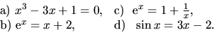 \begin{displaymath}
\begin{array}{ll}
\hbox{a) } x^3 -3x+1=0,& \hbox{c) }\ \hbo...
...x{b) } \hbox{e}^x =x+2,& \hbox{d) }\ \sin x =3x-2.
\end{array}\end{displaymath}