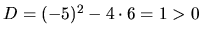 $D=(-5)^2 -4 \cdot 6 =1 >0 $