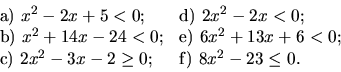 \begin{displaymath}
\begin{array}{ll}
\hbox{a)} \ x^2 -2x+5 <0; \ \ \ & \hbox{d)...
...2x^2 -3x -2 \geq 0; & \hbox{f)} \ 8x^2 -23 \leq 0.
\end{array}\end{displaymath}
