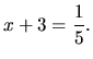 $\displaystyle x+3 = \frac{1}{5}.$