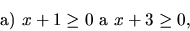 \begin{displaymath}\hbox{a) }x+1 \geq 0 \hbox{ a } x+3 \geq 0 ,\end{displaymath}