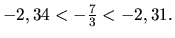 $ -2,34 < -\frac{7}{3} < -2,31. $